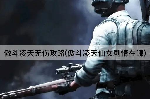 傲斗凌天无伤攻略：仙女剧情指南