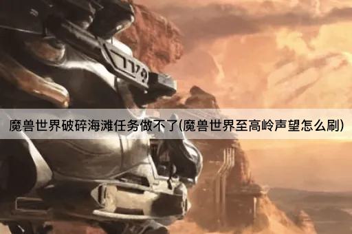 魔兽世界破碎海滩任务做不了(魔兽世界至高岭声望提升攻略)