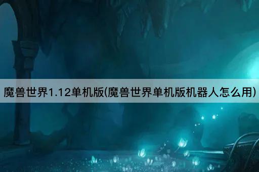 魔兽世界1.12单机版(魔兽世界单机版机器人怎么用)