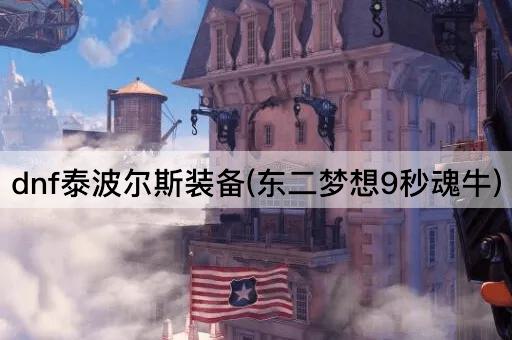 dnf泰波尔斯装备(东二梦想8秒魂牛)