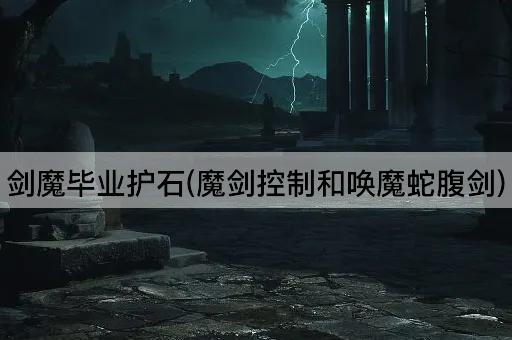 剑魔毕业护石(魔剑掌控与蛇腹剑召唤)