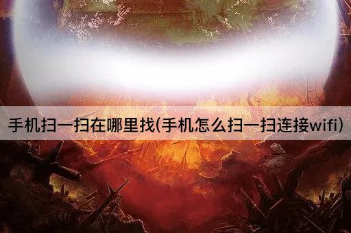 手机扫一扫在哪里找(手机如何通过扫一扫连接WiFi)