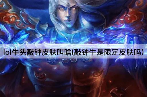 lol牛头敲钟皮肤叫啥(敲钟牛是限定皮肤吗)