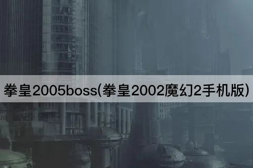 拳皇2005boss(拳皇2002魔幻2手机版)