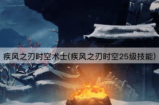 疾风之刃时空术士(疾风之刃时空25级技能)