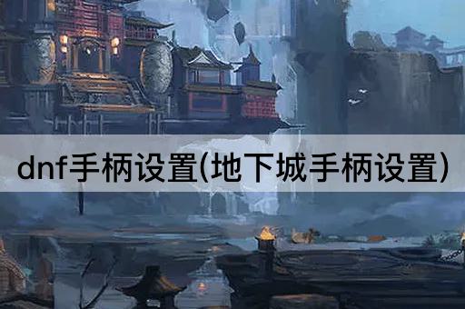 dnf手柄设置(地下城手柄设置)