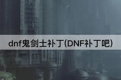 dnf鬼剑士补丁(DNF补丁吧)