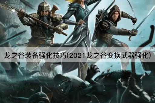 龙之谷装备强化技巧(2021龙之谷变换武器强化)