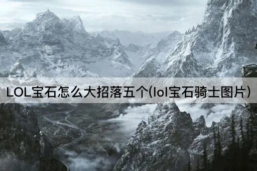 LOL宝石怎么大招落五个(lol宝石骑士图片)