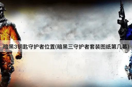 暗黑3钥匙守护者位置(暗黑三守护者套装图纸获取幕次)