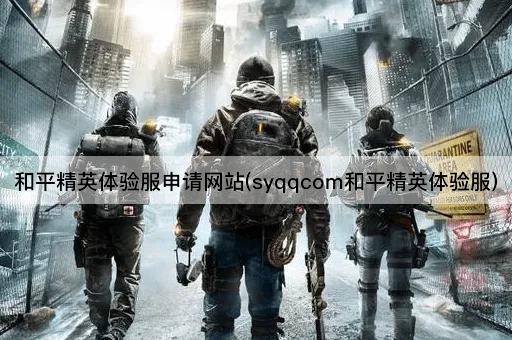和平精英体验服申请网站(syqqcom体验服申请)