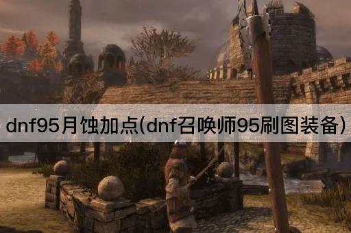 dnf95月蚀加点(dnf召唤师95刷图装备推荐)