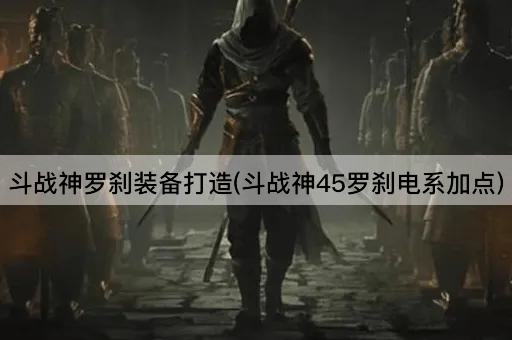 斗战神罗刹装备打造(斗战神45级电系罗刹加点)