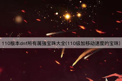 110版本DNF全属性强化宝珠指南(110级加速宝珠)