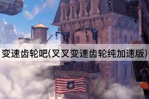 变速齿轮吧(极速增强版)