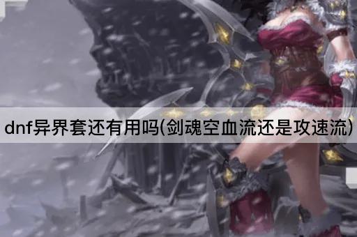 dnf异界套还有用吗(剑魂：空血流还是攻速流)
