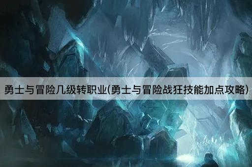 勇士与冒险：战狂职业转换与技能加点指南
