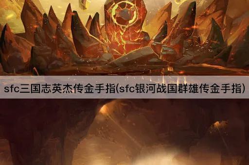 sfc三国志英杰传金手指(sfc银河战国群雄传金手指)