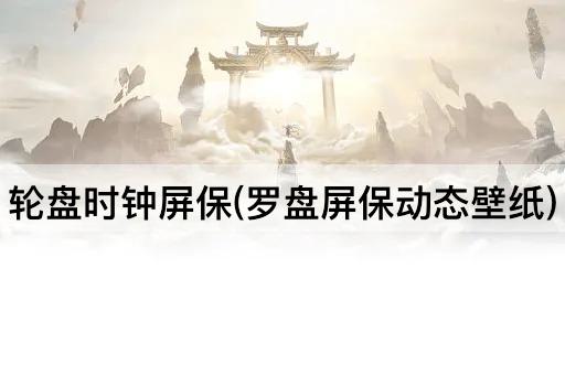 轮盘时钟屏保(罗盘屏保动态壁纸)