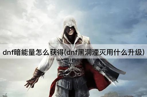 dnf暗能量怎么获得(dnf黑洞湮灭用什么升级)