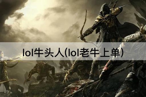 lol牛头人(lol老牛上单)