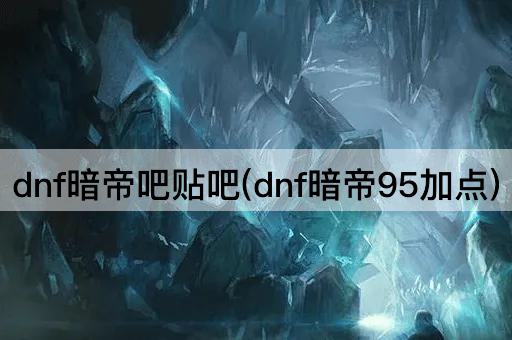 dnf暗帝吧贴吧(dnf暗帝95加点)