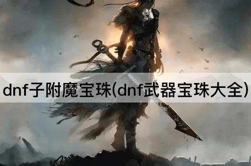 dnf子附魔宝珠(dnf武器宝珠大全)