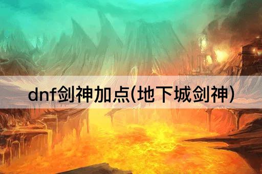 dnf剑神加点(地下城剑神)