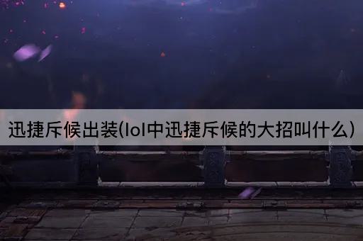 迅捷斥候出装(lol中迅捷斥候的大招叫什么)