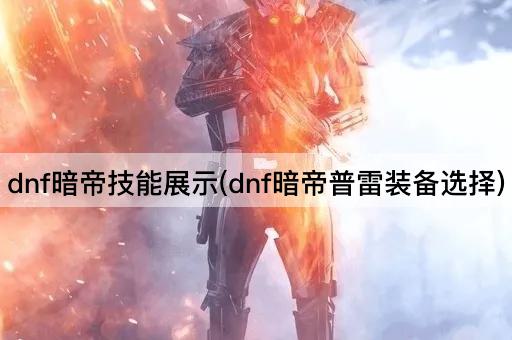 dnf暗帝技能展示(dnf暗帝普雷装备选择)