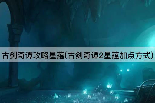 古剑奇谭攻略星蕴(古剑奇谭2星蕴加点方式)