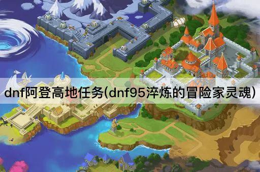 dnf阿登高地任务(dnf95淬炼的冒险家灵魂)