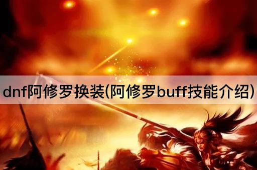 dnf阿修罗换装(阿修罗buff技能介绍)