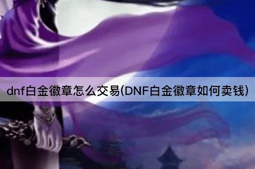 dnf白金徽章怎么交易(DNF白金徽章如何卖钱)