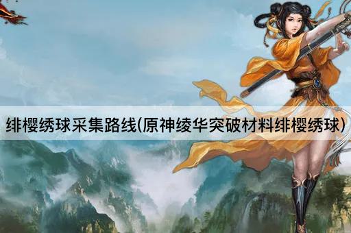 绯樱绣球采集路线(原神绫华突破材料绯樱绣球)