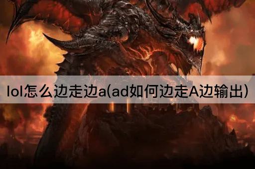 lol怎么边走边a(ad如何边走A边输出)