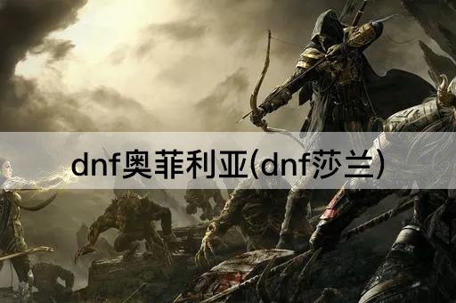 dnf奥菲利亚(dnf莎兰)