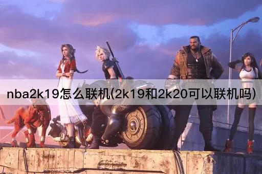 nba2k19怎么联机(2k19和2k20可以联机吗)