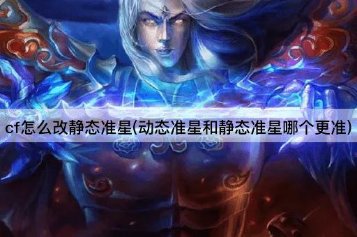 cf怎么改静态准星(动态准星和静态准星哪个更准)