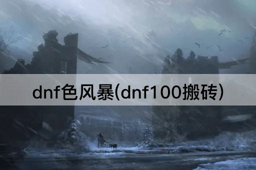 dnf色风暴(dnf100搬砖)