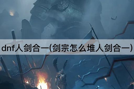 dnf人剑合一(剑宗怎么堆人剑合一)