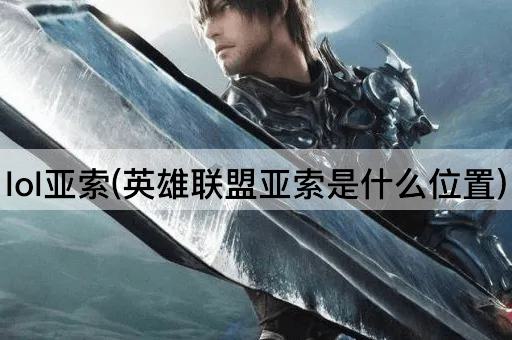 lol亚索(英雄联盟亚索是什么位置)