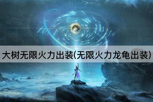 大树无限火力出装(无限火力龙龟出装)