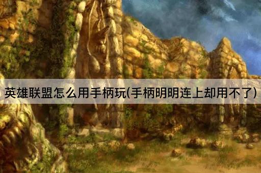 英雄联盟怎么用手柄玩(手柄明明连上却用不了)