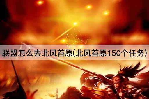 联盟怎么去北风苔原(北风苔原150个任务)