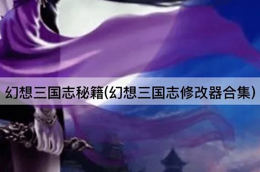 幻想三国志秘籍(幻想三国志修改器合集)