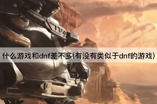 什么游戏和dnf差不多(有没有类似于dnf的游戏)