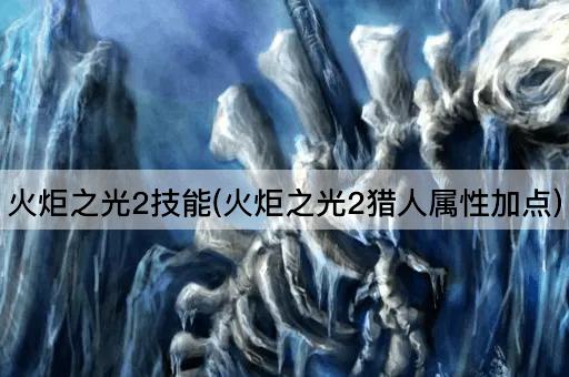 火炬之光2技能(火炬之光2猎人属性加点)