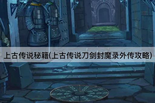上古传说秘籍(上古传说刀剑封魔录外传攻略)