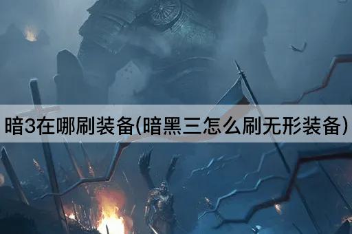 暗3在哪刷装备(暗黑三怎么刷无形装备)